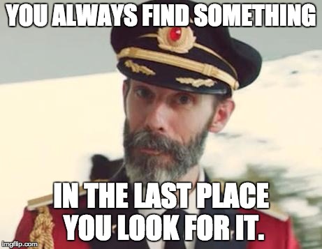 Captain Obvious | YOU ALWAYS FIND SOMETHING; IN THE LAST PLACE YOU LOOK FOR IT. | image tagged in captain obvious | made w/ Imgflip meme maker