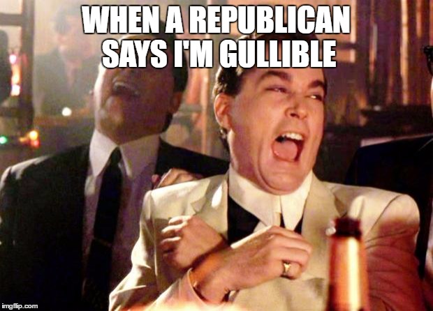 Goodfellas Laugh | WHEN A REPUBLICAN SAYS I'M GULLIBLE | image tagged in goodfellas laugh | made w/ Imgflip meme maker