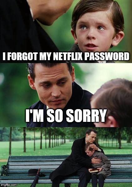 Finding Neverland | I FORGOT MY NETFLIX PASSWORD; I'M SO SORRY | image tagged in memes,finding neverland | made w/ Imgflip meme maker