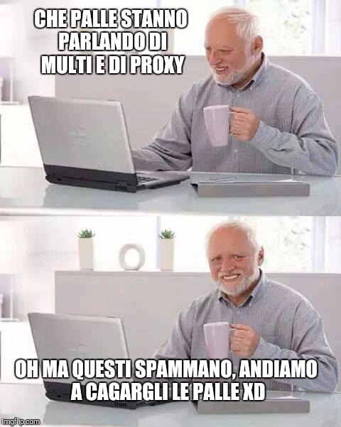 Hide the Pain Harold Meme | CHE PALLE STANNO PARLANDO DI MULTI E DI PROXY; OH MA QUESTI SPAMMANO, ANDIAMO A CAGARGLI LE PALLE XD | image tagged in memes,hide the pain harold | made w/ Imgflip meme maker
