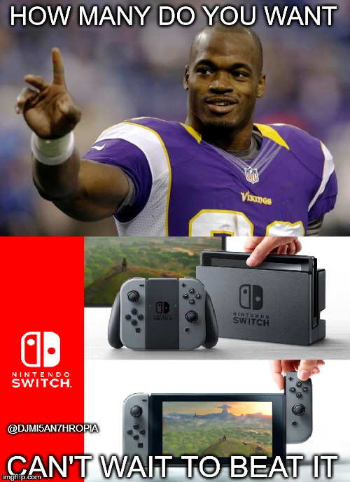 NEED THAT SWITCH ALL DAY!!  | HOW MANY DO YOU WANT; CAN'T WAIT TO BEAT IT; @DJMI5AN7HROPIA | image tagged in nintendo switch,nintendo,adrian peterson,nfl memes,nfl,savage | made w/ Imgflip meme maker