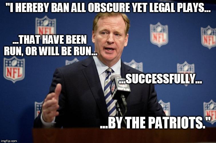 "I HEREBY BAN ALL OBSCURE YET LEGAL PLAYS... ...THAT HAVE BEEN RUN, OR WILL BE RUN... ...SUCCESSFULLY... ...BY THE PATRIOTS." | made w/ Imgflip meme maker