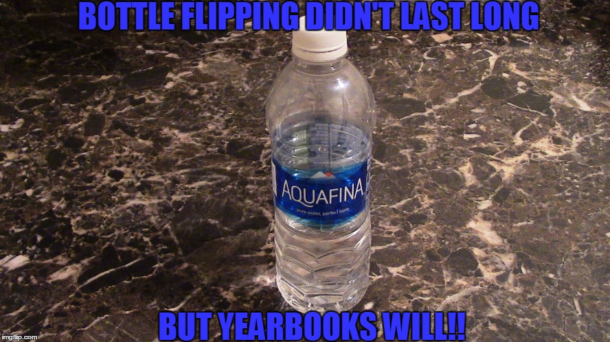 flip | BOTTLE FLIPPING DIDN'T LAST LONG; BUT YEARBOOKS WILL!! | image tagged in flip | made w/ Imgflip meme maker