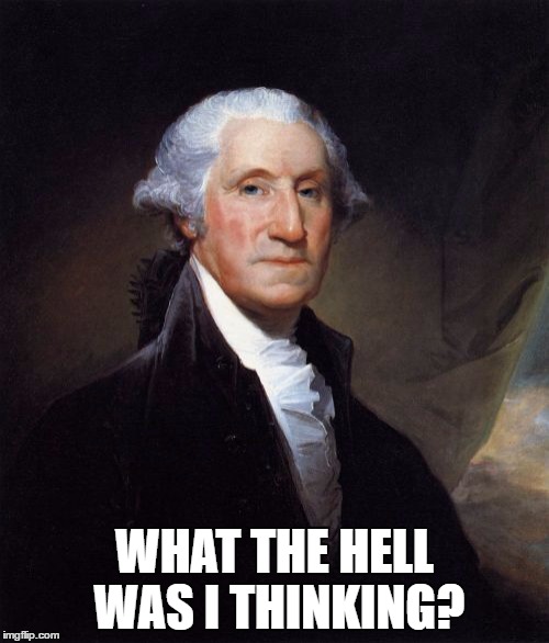 George Washington | WHAT THE HELL WAS I THINKING? | image tagged in memes,george washington | made w/ Imgflip meme maker