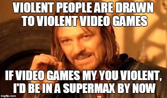 One Does Not Simply Meme | VIOLENT PEOPLE ARE DRAWN TO VIOLENT VIDEO GAMES IF VIDEO GAMES MY YOU VIOLENT, I'D BE IN A SUPERMAX BY NOW | image tagged in memes,one does not simply | made w/ Imgflip meme maker