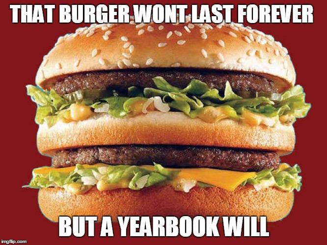 THAT BURGER WONT LAST FOREVER; BUT A YEARBOOK WILL | made w/ Imgflip meme maker
