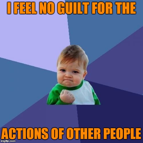 Success Kid Meme | I FEEL NO GUILT FOR THE ACTIONS OF OTHER PEOPLE | image tagged in memes,success kid | made w/ Imgflip meme maker