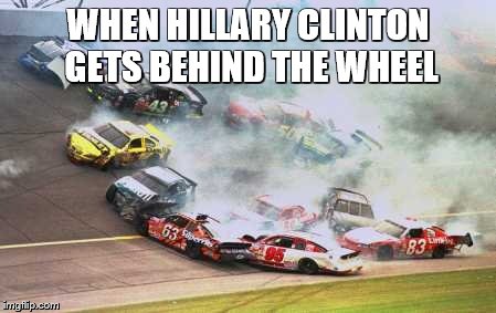 Because Race Car Meme | WHEN HILLARY CLINTON GETS BEHIND THE WHEEL | image tagged in memes,because race car | made w/ Imgflip meme maker