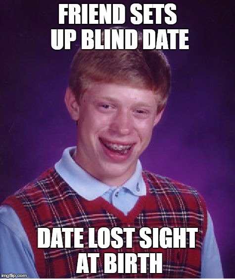 Bad Luck Brian | FRIEND SETS UP BLIND DATE; DATE LOST SIGHT AT BIRTH | image tagged in memes,bad luck brian | made w/ Imgflip meme maker