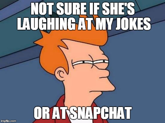 Futurama Fry | NOT SURE IF SHE'S LAUGHING AT MY JOKES; OR AT SNAPCHAT | image tagged in memes,futurama fry | made w/ Imgflip meme maker