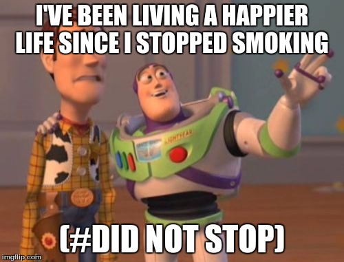 X, X Everywhere | I'VE BEEN LIVING A HAPPIER LIFE SINCE I STOPPED SMOKING; (#DID NOT STOP) | image tagged in memes,x x everywhere | made w/ Imgflip meme maker