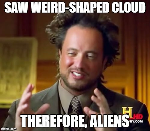 Ancient Aliens | SAW WEIRD-SHAPED CLOUD; THEREFORE, ALIENS | image tagged in memes,ancient aliens | made w/ Imgflip meme maker