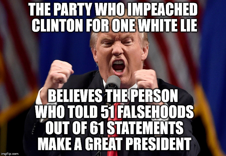 #ImPeachTrump #Resist | THE PARTY WHO IMPEACHED CLINTON FOR ONE WHITE LIE; BELIEVES THE PERSON WHO TOLD 51 FALSEHOODS OUT OF 61 STATEMENTS MAKE A GREAT PRESIDENT | image tagged in impeachtrump resist | made w/ Imgflip meme maker