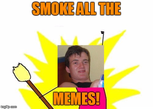 X All The Y Meme | SMOKE ALL THE MEMES! | image tagged in memes,x all the y | made w/ Imgflip meme maker