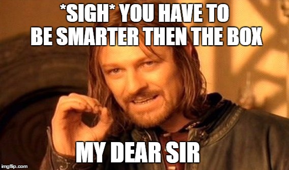 One Does Not Simply Meme | *SIGH* YOU HAVE TO BE SMARTER THEN THE BOX; MY DEAR SIR | image tagged in memes,one does not simply | made w/ Imgflip meme maker