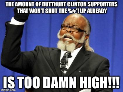 Too Damn High | THE AMOUNT OF BUTTHURT CLINTON SUPPORTERS THAT WON'T SHUT THE %#*! UP ALREADY; IS TOO DAMN HIGH!!! | image tagged in memes,too damn high | made w/ Imgflip meme maker