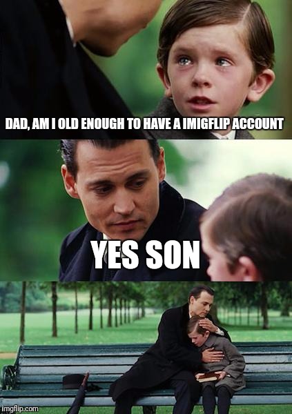 Finding Neverland Meme | DAD, AM I OLD ENOUGH TO HAVE A IMIGFLIP ACCOUNT; YES SON | image tagged in memes,finding neverland | made w/ Imgflip meme maker