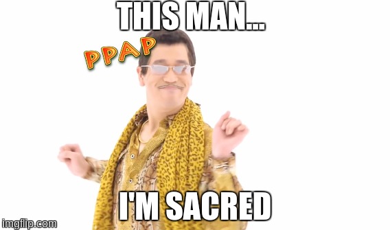 THIS MAN... I'M SACRED | image tagged in spooky,ppap | made w/ Imgflip meme maker