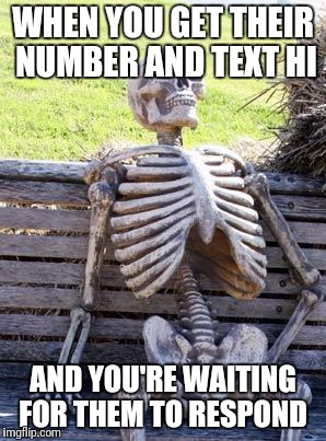 Waiting Skeleton | WHEN YOU GET THEIR NUMBER AND TEXT HI; AND YOU'RE WAITING FOR THEM TO RESPOND | image tagged in memes,waiting skeleton | made w/ Imgflip meme maker