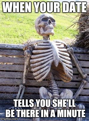 Waiting Skeleton | WHEN YOUR DATE; TELLS YOU SHE'LL BE THERE IN A MINUTE | image tagged in memes,waiting skeleton | made w/ Imgflip meme maker