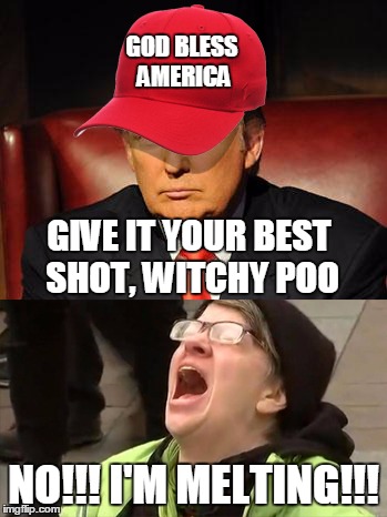Trump Hat No | GOD BLESS AMERICA; GIVE IT YOUR BEST SHOT, WITCHY POO; NO!!! I'M MELTING!!! | image tagged in trump hat no | made w/ Imgflip meme maker