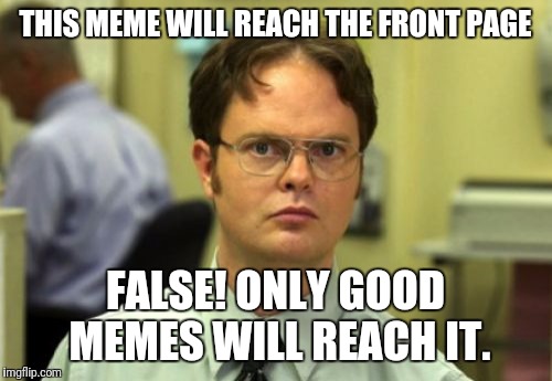 False | THIS MEME WILL REACH THE FRONT PAGE; FALSE! ONLY GOOD MEMES WILL REACH IT. | image tagged in false | made w/ Imgflip meme maker