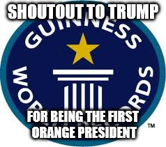 Guinness World Record Meme | SHOUTOUT TO TRUMP; FOR BEING THE FIRST ORANGE PRESIDENT | image tagged in memes,guinness world record | made w/ Imgflip meme maker