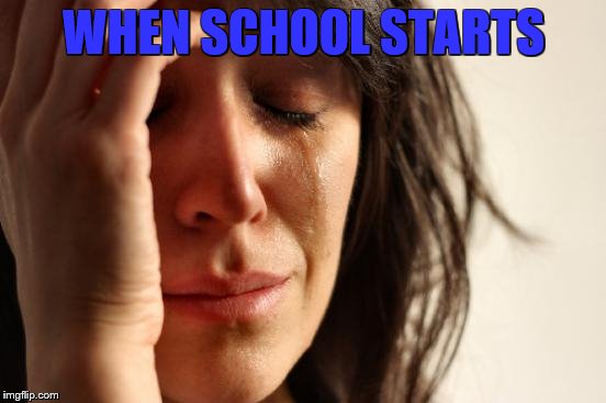 First World Problems | WHEN SCHOOL STARTS | image tagged in memes,first world problems | made w/ Imgflip meme maker