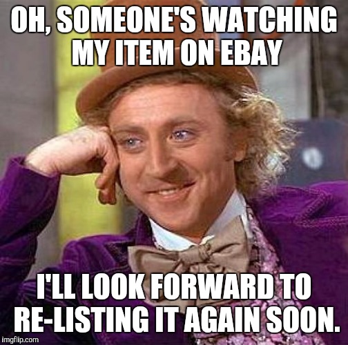 My seller confidence is at an all time high |  OH, SOMEONE'S WATCHING MY ITEM ON EBAY; I'LL LOOK FORWARD TO RE-LISTING IT AGAIN SOON. | image tagged in memes,creepy condescending wonka | made w/ Imgflip meme maker