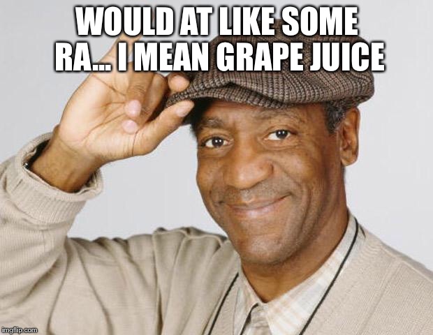 Bill Cosby | WOULD AT LIKE SOME RA... I MEAN GRAPE JUICE | image tagged in bill cosby | made w/ Imgflip meme maker