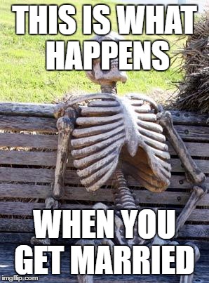 Waiting Skeleton Meme | THIS IS WHAT HAPPENS; WHEN YOU GET MARRIED | image tagged in memes,waiting skeleton | made w/ Imgflip meme maker