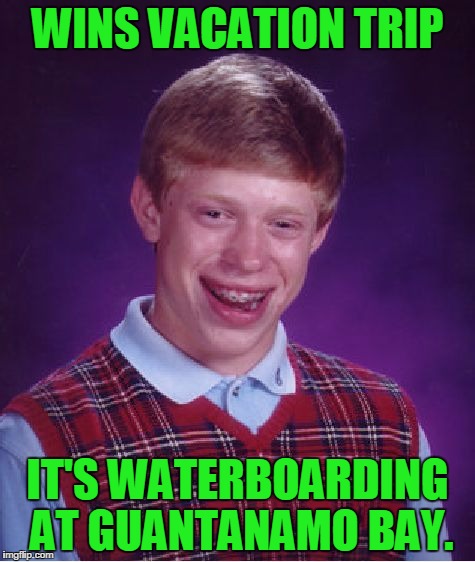 Bad Luck Brian | WINS VACATION TRIP; IT'S WATERBOARDING AT GUANTANAMO BAY. | image tagged in memes,bad luck brian | made w/ Imgflip meme maker
