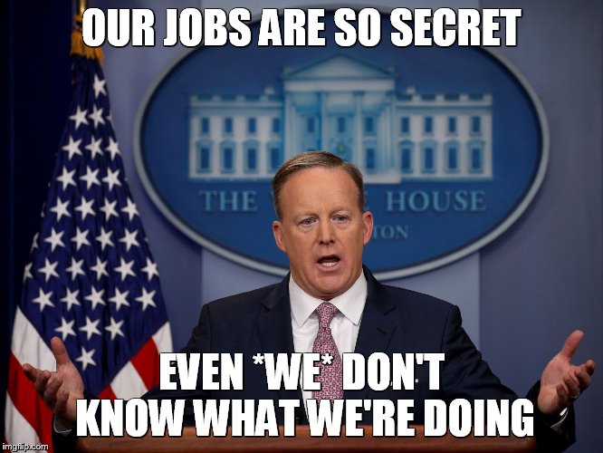 Press Secretary | OUR JOBS ARE SO SECRET; EVEN *WE* DON'T KNOW WHAT WE'RE DOING | image tagged in press secretary | made w/ Imgflip meme maker