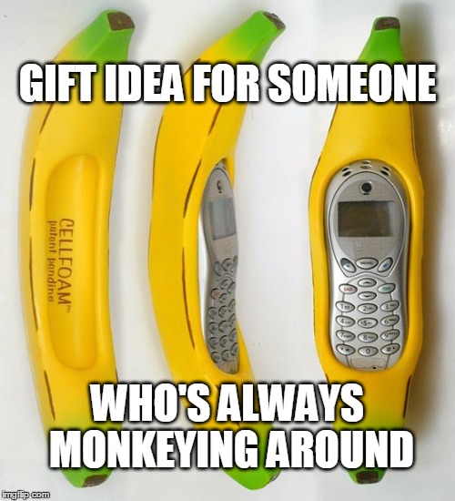 Always trying to help | GIFT IDEA FOR SOMEONE; WHO'S ALWAYS MONKEYING AROUND | image tagged in banana,banana phone,cell phone | made w/ Imgflip meme maker