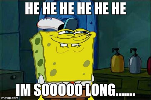 Don't You Squidward | HE HE HE HE HE HE; IM SOOOOO LONG....... | image tagged in memes,dont you squidward | made w/ Imgflip meme maker