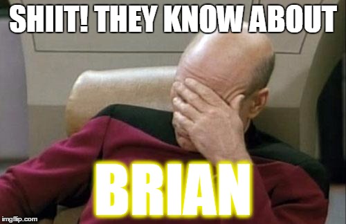 Captain Picard Facepalm Meme | SHIIT! THEY KNOW ABOUT; BRIAN | image tagged in memes,captain picard facepalm | made w/ Imgflip meme maker