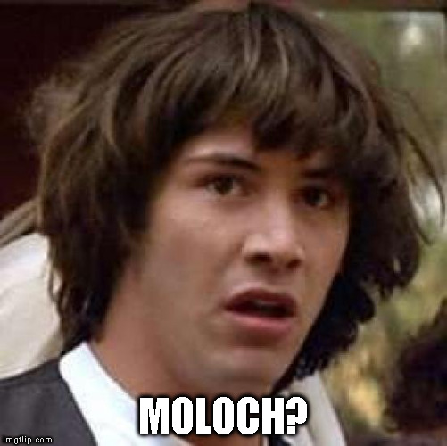 Conspiracy Keanu Meme | MOLOCH? | image tagged in memes,conspiracy keanu | made w/ Imgflip meme maker