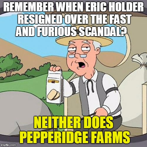 Oh, now the Attorney General Needs to Resign | REMEMBER WHEN ERIC HOLDER RESIGNED OVER THE FAST AND FURIOUS SCANDAL? NEITHER DOES PEPPERIDGE FARMS | image tagged in memes,pepperidge farm remembers,political meme,damned russians | made w/ Imgflip meme maker