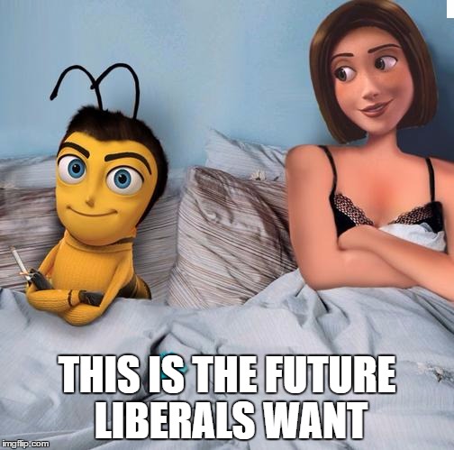 The future liberals wants | THIS IS THE FUTURE LIBERALS WANT | image tagged in future,liberals,want,bee movie,meme,the future liberals want | made w/ Imgflip meme maker