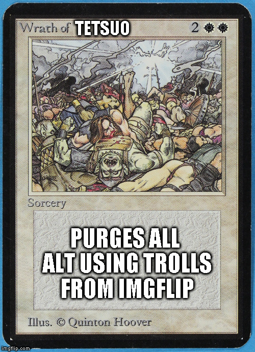 tw Magic The Gathering wrath of blank | TETSUO PURGES ALL ALT USING TROLLS FROM IMGFLIP | image tagged in tw magic the gathering wrath of blank | made w/ Imgflip meme maker