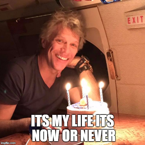 It's Jon's Birthday. | ITS MY LIFE ITS NOW OR NEVER | image tagged in jon bon jovi,happy birthday | made w/ Imgflip meme maker