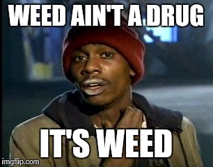 Y'all Got Any More Of That Meme | WEED AIN'T A DRUG IT'S WEED | image tagged in memes,yall got any more of | made w/ Imgflip meme maker