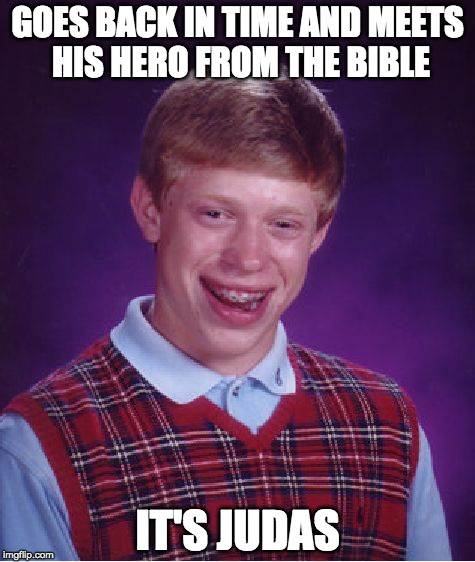 Bad Luck Brian Meme | GOES BACK IN TIME AND MEETS HIS HERO FROM THE BIBLE; IT'S JUDAS | image tagged in memes,bad luck brian | made w/ Imgflip meme maker