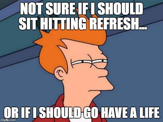 Futurama Fry Meme | NOT SURE IF I SHOULD SIT HITTING REFRESH... OR IF I SHOULD GO HAVE A LIFE | image tagged in memes,futurama fry | made w/ Imgflip meme maker