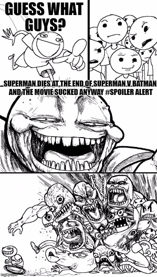 WHAT HAS DC DONE!? | GUESS WHAT GUYS? SUPERMAN DIES AT THE END OF SUPERMAN V BATMAN AND THE MOVIE SUCKED ANYWAY #SPOILER ALERT | image tagged in memes,hey internet,batman vs superman is terrible | made w/ Imgflip meme maker