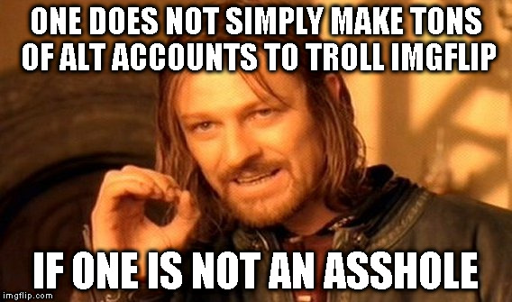 Alt using troll awareness meme | ONE DOES NOT SIMPLY MAKE TONS OF ALT ACCOUNTS TO TROLL IMGFLIP; IF ONE IS NOT AN ASSHOLE | image tagged in memes,one does not simply,alt using trolls,awareness,imgflip trolls,icts | made w/ Imgflip meme maker