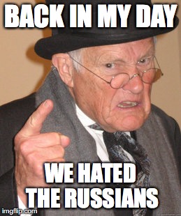 Back In My Day Meme | BACK IN MY DAY; WE HATED THE RUSSIANS | image tagged in memes,back in my day | made w/ Imgflip meme maker