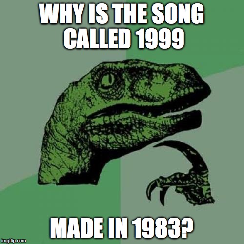 Philosoraptor | WHY IS THE SONG CALLED 1999; MADE IN 1983? | image tagged in memes,philosoraptor | made w/ Imgflip meme maker