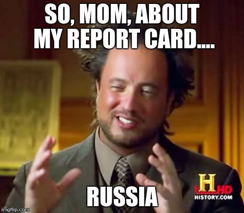 Ancient Aliens Meme | SO, MOM, ABOUT MY REPORT CARD.... RUSSIA | image tagged in memes,ancient aliens | made w/ Imgflip meme maker