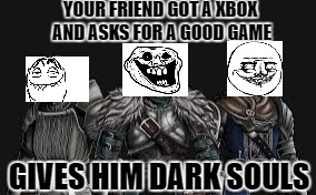 Troll Souls | YOUR FRIEND GOT A XBOX AND ASKS FOR A GOOD GAME; GIVES HIM DARK SOULS | image tagged in dark souls,knights,troll,hardcore | made w/ Imgflip meme maker
